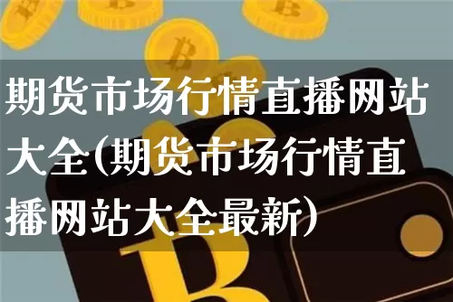 期货市场行情直播网站大全(期货市场行情直播网站大全最新)_https://www.qldgs.com_原油期货_第1张