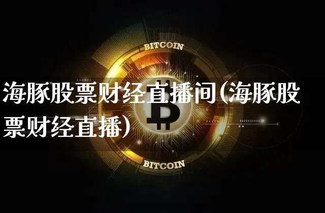 海豚股票财经直播间(海豚股票财经直播)_https://www.qldgs.com_原油期货_第1张