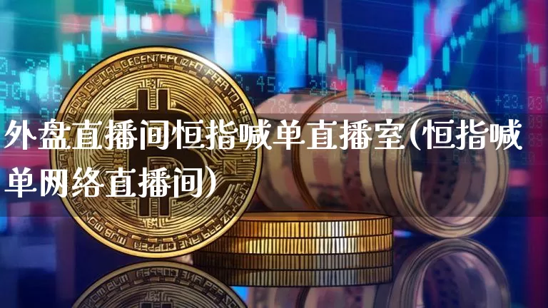 外盘直播间恒指喊单直播室(恒指喊单网络直播间)_https://www.qldgs.com_恒指期货_第1张
