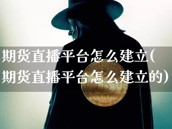 期货直播平台怎么建立(期货直播平台怎么建立的)_https://www.qldgs.com_原油期货_第1张