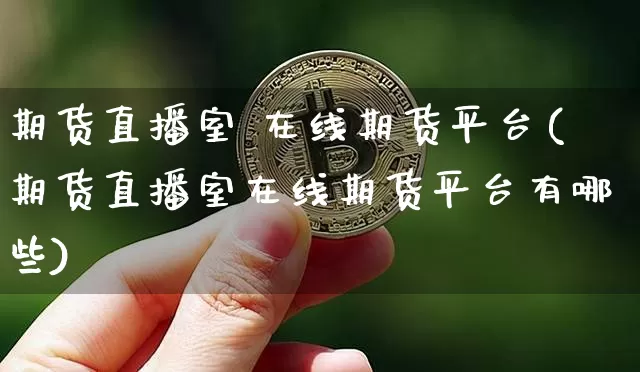 期货直播室 在线期货平台(期货直播室在线期货平台有哪些)_https://www.qldgs.com_黄金期货_第1张