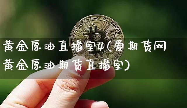 黄金原油直播室4(爱期货网黄金原油期货直播室)_https://www.qldgs.com_原油期货_第1张