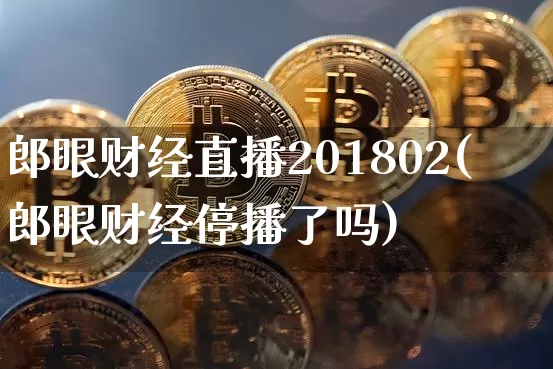 郎眼财经直播201802(郎眼财经停播了吗)_https://www.qldgs.com_原油期货_第1张
