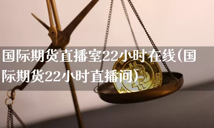 国际期货直播室22小时在线(国际期货22小时直播间)_https://www.qldgs.com_原油期货_第1张