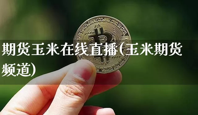 期货玉米在线直播(玉米期货频道)_https://www.qldgs.com_国际期货_第1张