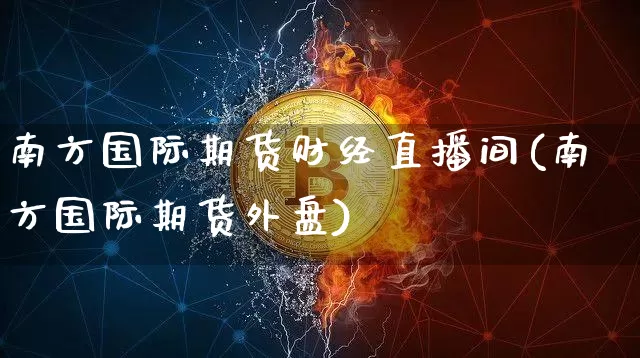 南方国际期货财经直播间(南方国际期货外盘)_https://www.qldgs.com_恒指期货_第1张