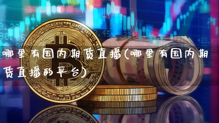 哪里有国内期货直播(哪里有国内期货直播的平台)_https://www.qldgs.com_原油期货_第1张