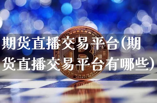 期货直播交易平台(期货直播交易平台有哪些)_https://www.qldgs.com_国际期货_第1张