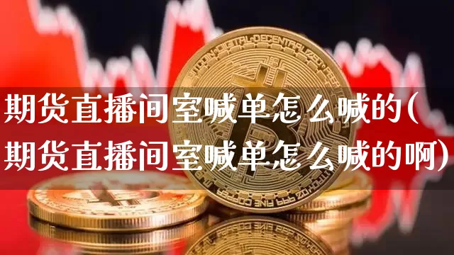 期货直播间室喊单怎么喊的(期货直播间室喊单怎么喊的啊)_https://www.qldgs.com_恒指期货_第1张